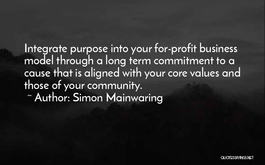 Simon Mainwaring Quotes: Integrate Purpose Into Your For-profit Business Model Through A Long Term Commitment To A Cause That Is Aligned With Your