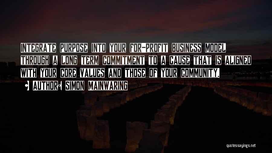 Simon Mainwaring Quotes: Integrate Purpose Into Your For-profit Business Model Through A Long Term Commitment To A Cause That Is Aligned With Your