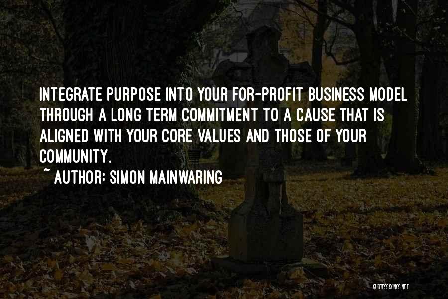 Simon Mainwaring Quotes: Integrate Purpose Into Your For-profit Business Model Through A Long Term Commitment To A Cause That Is Aligned With Your