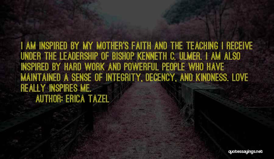 Erica Tazel Quotes: I Am Inspired By My Mother's Faith And The Teaching I Receive Under The Leadership Of Bishop Kenneth C. Ulmer.