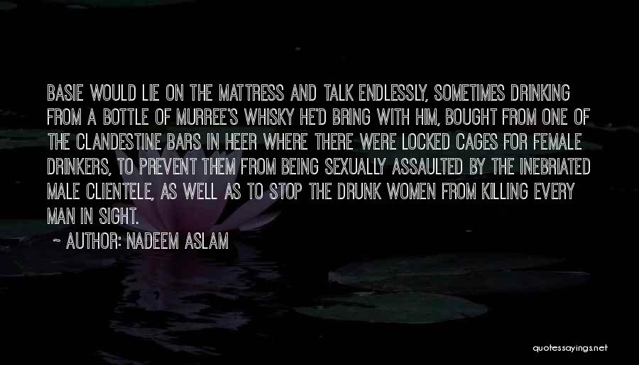 Nadeem Aslam Quotes: Basie Would Lie On The Mattress And Talk Endlessly, Sometimes Drinking From A Bottle Of Murree's Whisky He'd Bring With