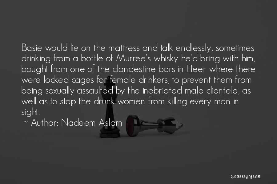 Nadeem Aslam Quotes: Basie Would Lie On The Mattress And Talk Endlessly, Sometimes Drinking From A Bottle Of Murree's Whisky He'd Bring With