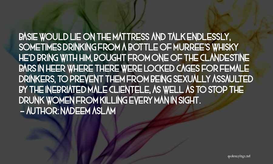 Nadeem Aslam Quotes: Basie Would Lie On The Mattress And Talk Endlessly, Sometimes Drinking From A Bottle Of Murree's Whisky He'd Bring With