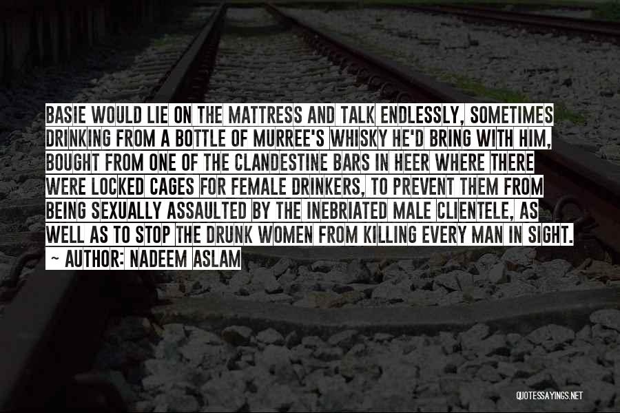 Nadeem Aslam Quotes: Basie Would Lie On The Mattress And Talk Endlessly, Sometimes Drinking From A Bottle Of Murree's Whisky He'd Bring With