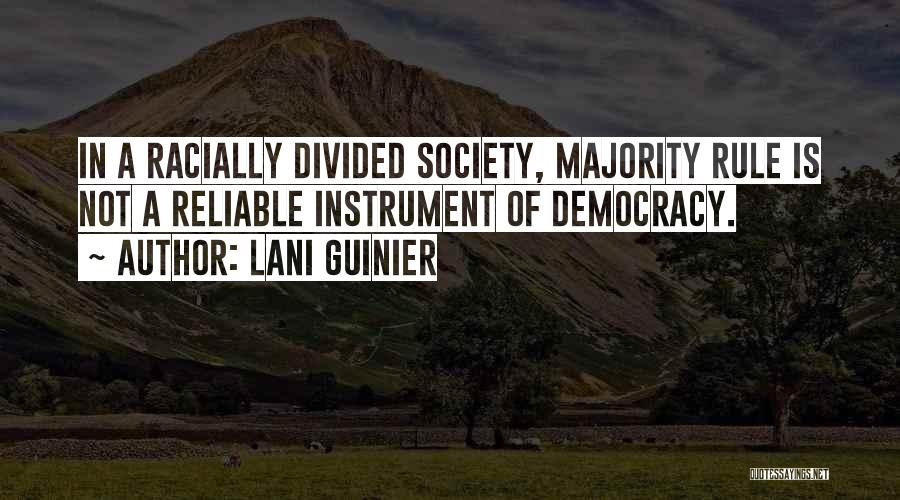 Lani Guinier Quotes: In A Racially Divided Society, Majority Rule Is Not A Reliable Instrument Of Democracy.