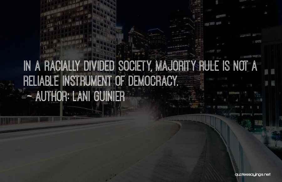 Lani Guinier Quotes: In A Racially Divided Society, Majority Rule Is Not A Reliable Instrument Of Democracy.