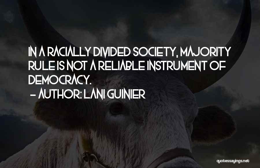 Lani Guinier Quotes: In A Racially Divided Society, Majority Rule Is Not A Reliable Instrument Of Democracy.