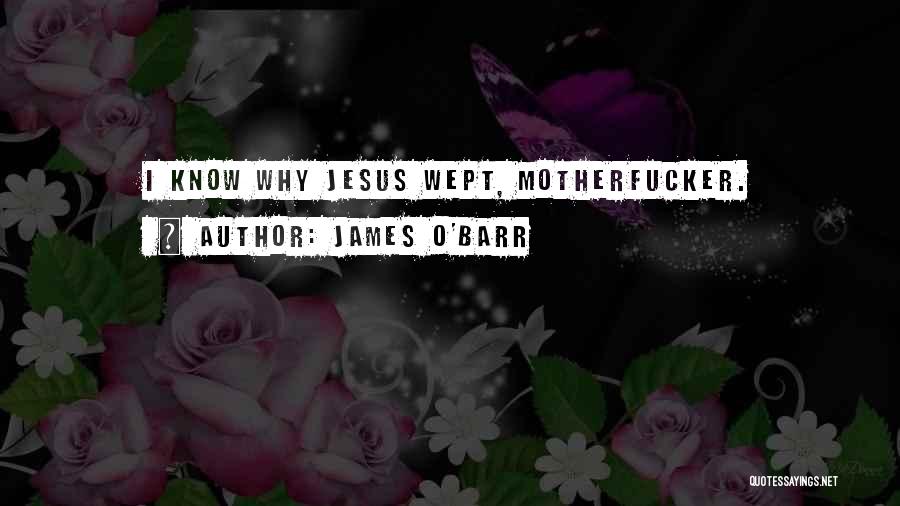 James O'Barr Quotes: I Know Why Jesus Wept, Motherfucker.