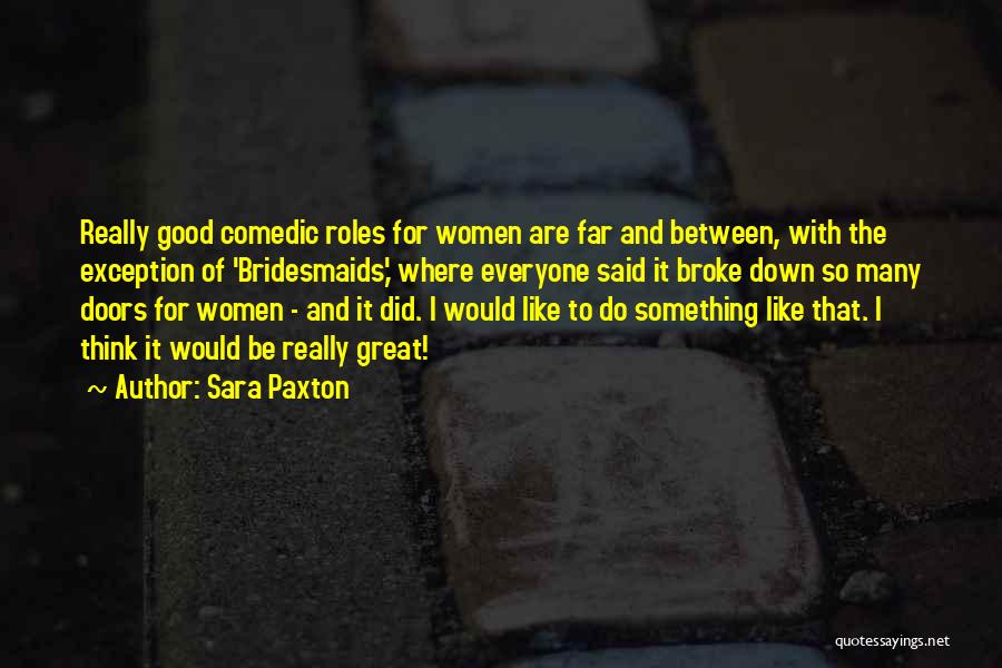 Sara Paxton Quotes: Really Good Comedic Roles For Women Are Far And Between, With The Exception Of 'bridesmaids,' Where Everyone Said It Broke