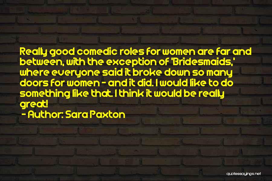 Sara Paxton Quotes: Really Good Comedic Roles For Women Are Far And Between, With The Exception Of 'bridesmaids,' Where Everyone Said It Broke