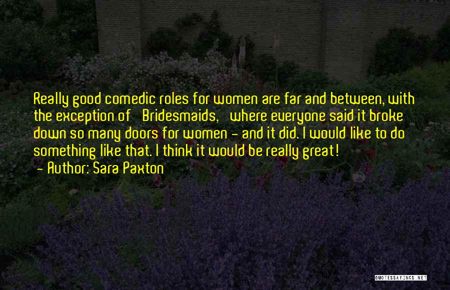 Sara Paxton Quotes: Really Good Comedic Roles For Women Are Far And Between, With The Exception Of 'bridesmaids,' Where Everyone Said It Broke