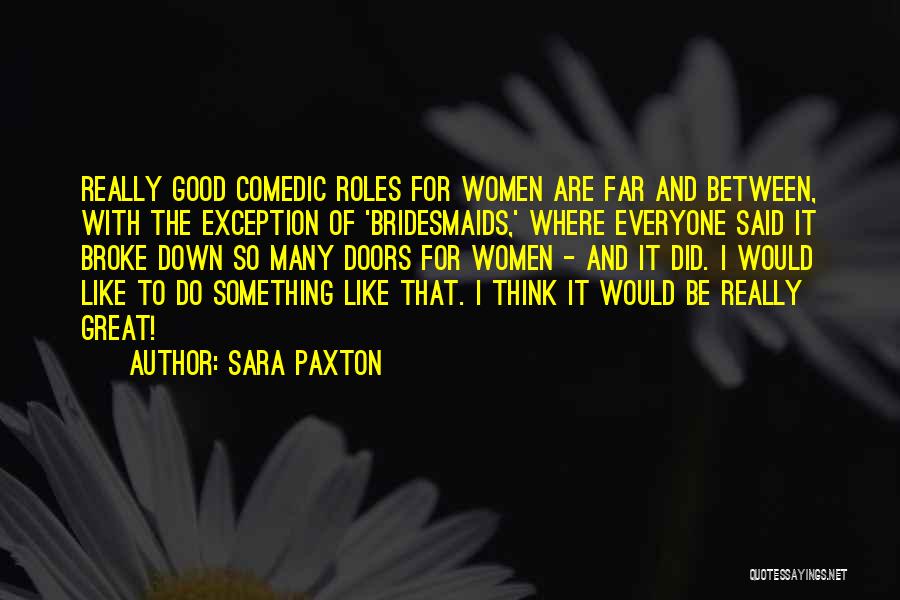 Sara Paxton Quotes: Really Good Comedic Roles For Women Are Far And Between, With The Exception Of 'bridesmaids,' Where Everyone Said It Broke