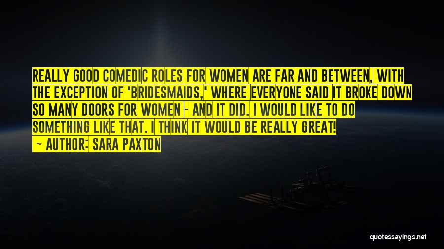 Sara Paxton Quotes: Really Good Comedic Roles For Women Are Far And Between, With The Exception Of 'bridesmaids,' Where Everyone Said It Broke