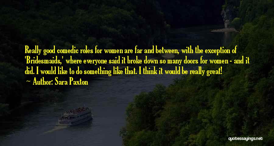 Sara Paxton Quotes: Really Good Comedic Roles For Women Are Far And Between, With The Exception Of 'bridesmaids,' Where Everyone Said It Broke