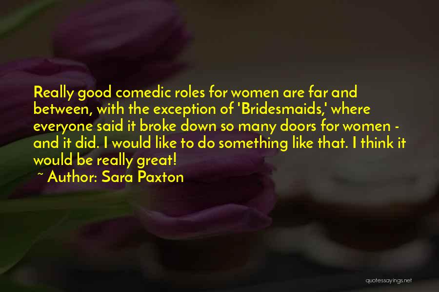 Sara Paxton Quotes: Really Good Comedic Roles For Women Are Far And Between, With The Exception Of 'bridesmaids,' Where Everyone Said It Broke