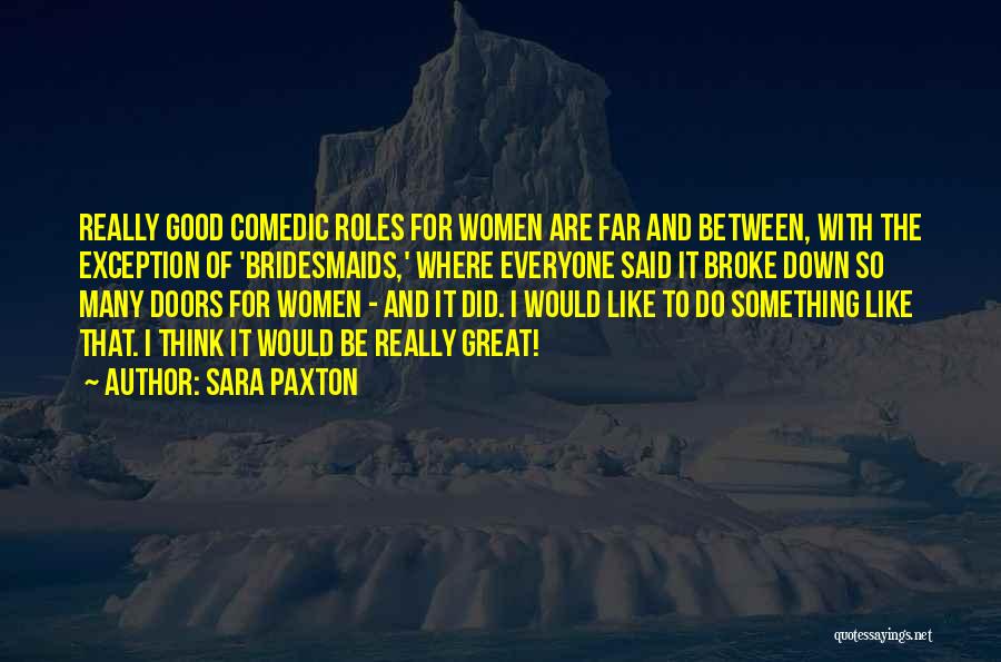 Sara Paxton Quotes: Really Good Comedic Roles For Women Are Far And Between, With The Exception Of 'bridesmaids,' Where Everyone Said It Broke