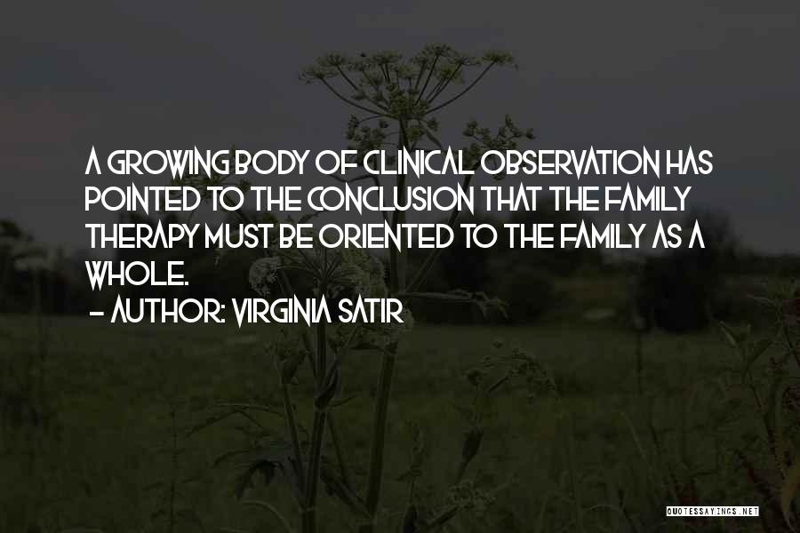 Virginia Satir Quotes: A Growing Body Of Clinical Observation Has Pointed To The Conclusion That The Family Therapy Must Be Oriented To The