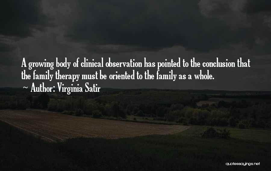 Virginia Satir Quotes: A Growing Body Of Clinical Observation Has Pointed To The Conclusion That The Family Therapy Must Be Oriented To The