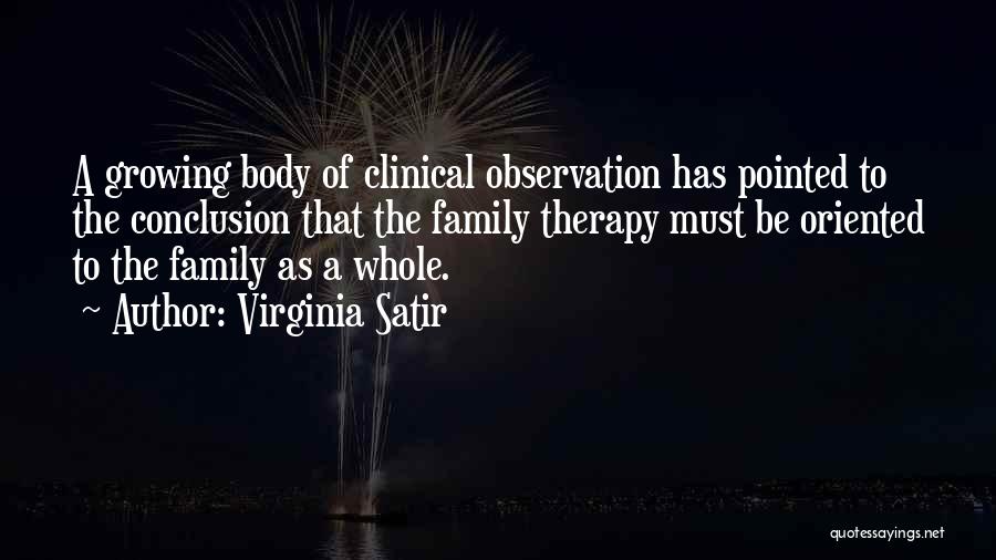 Virginia Satir Quotes: A Growing Body Of Clinical Observation Has Pointed To The Conclusion That The Family Therapy Must Be Oriented To The