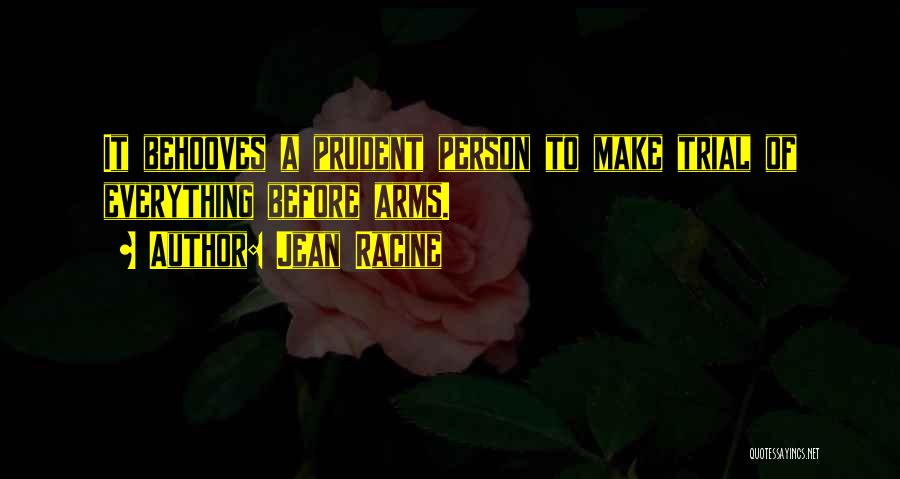 Jean Racine Quotes: It Behooves A Prudent Person To Make Trial Of Everything Before Arms.