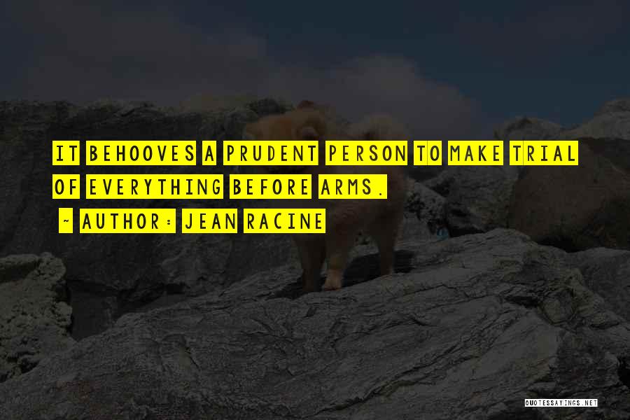 Jean Racine Quotes: It Behooves A Prudent Person To Make Trial Of Everything Before Arms.