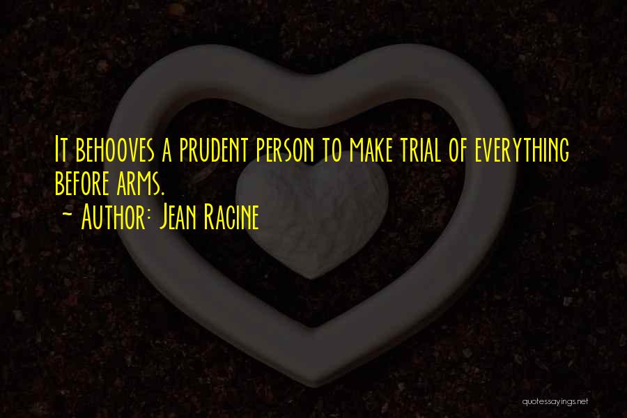 Jean Racine Quotes: It Behooves A Prudent Person To Make Trial Of Everything Before Arms.