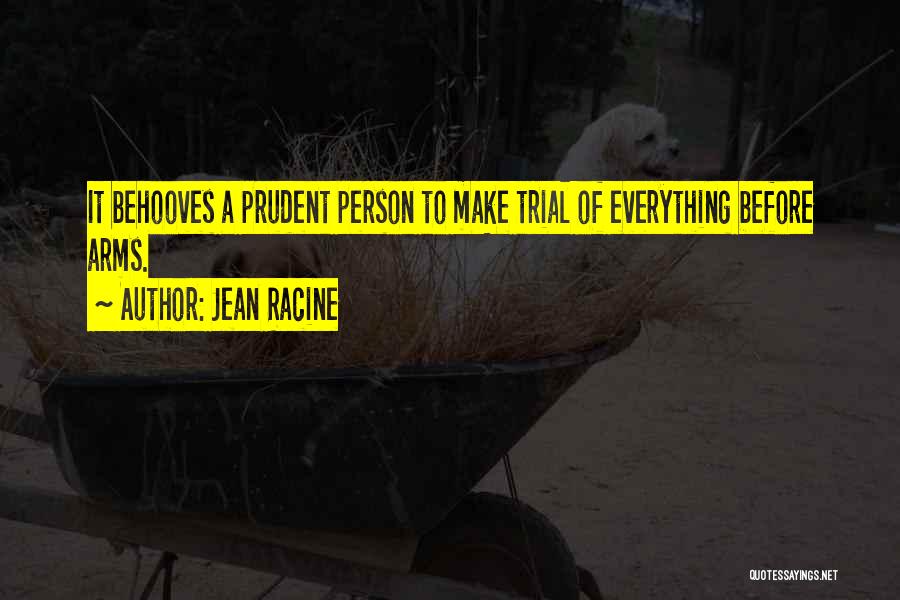 Jean Racine Quotes: It Behooves A Prudent Person To Make Trial Of Everything Before Arms.