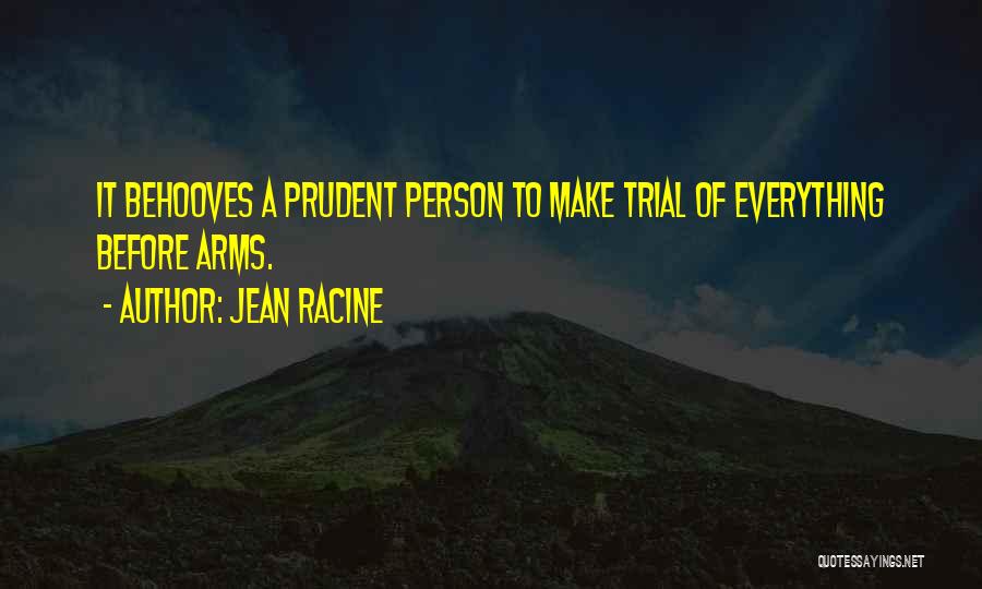 Jean Racine Quotes: It Behooves A Prudent Person To Make Trial Of Everything Before Arms.