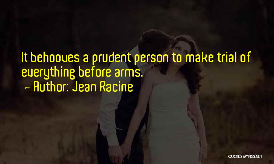 Jean Racine Quotes: It Behooves A Prudent Person To Make Trial Of Everything Before Arms.