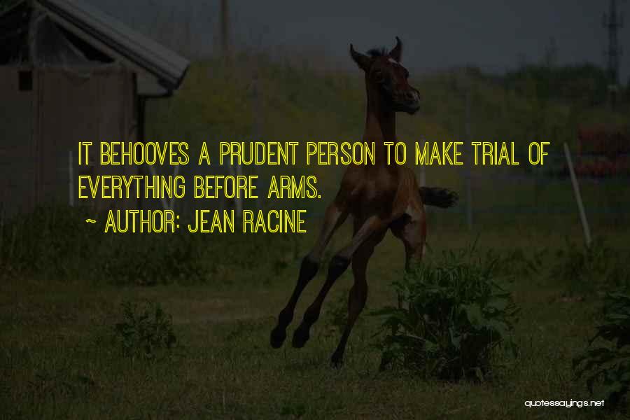 Jean Racine Quotes: It Behooves A Prudent Person To Make Trial Of Everything Before Arms.