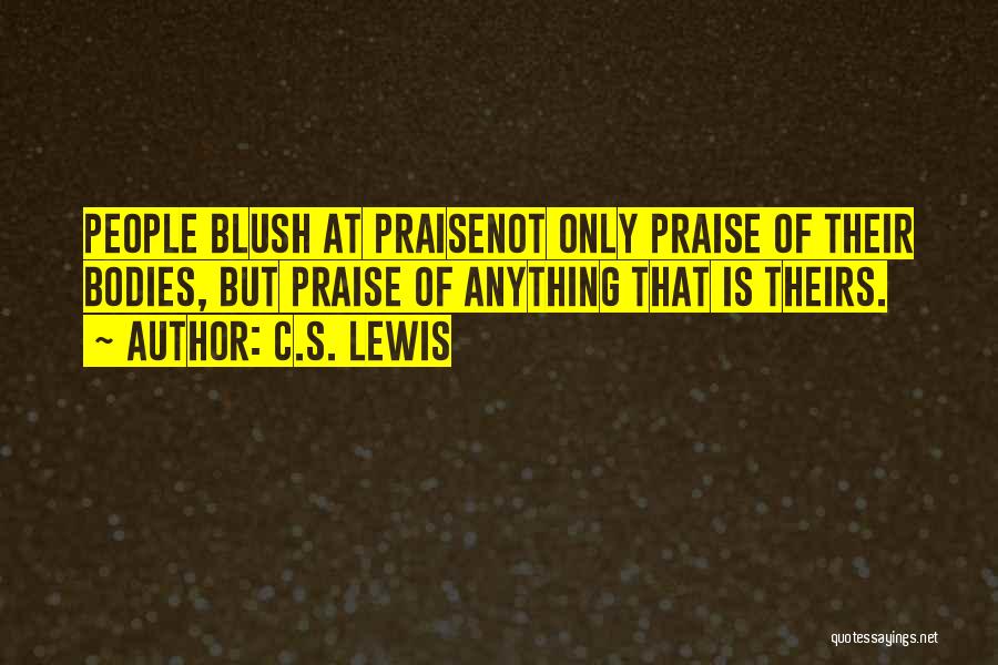 C.S. Lewis Quotes: People Blush At Praisenot Only Praise Of Their Bodies, But Praise Of Anything That Is Theirs.