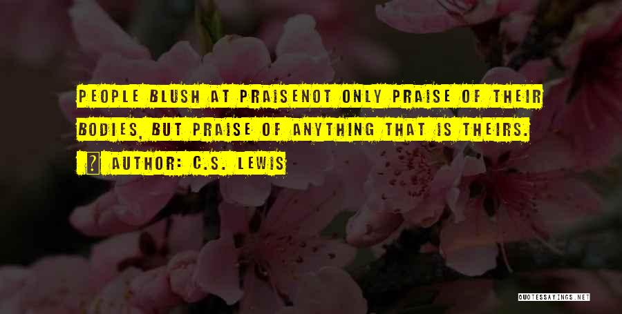 C.S. Lewis Quotes: People Blush At Praisenot Only Praise Of Their Bodies, But Praise Of Anything That Is Theirs.