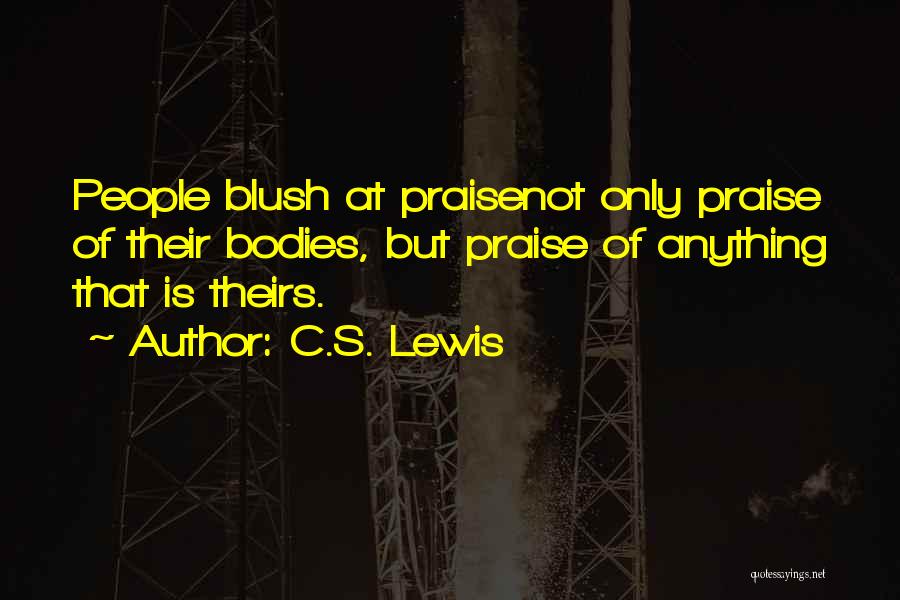 C.S. Lewis Quotes: People Blush At Praisenot Only Praise Of Their Bodies, But Praise Of Anything That Is Theirs.