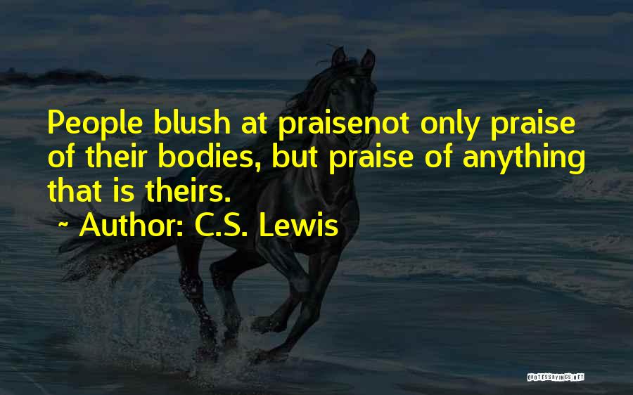 C.S. Lewis Quotes: People Blush At Praisenot Only Praise Of Their Bodies, But Praise Of Anything That Is Theirs.