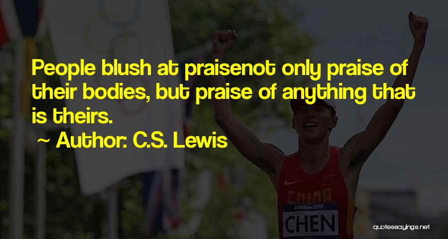 C.S. Lewis Quotes: People Blush At Praisenot Only Praise Of Their Bodies, But Praise Of Anything That Is Theirs.