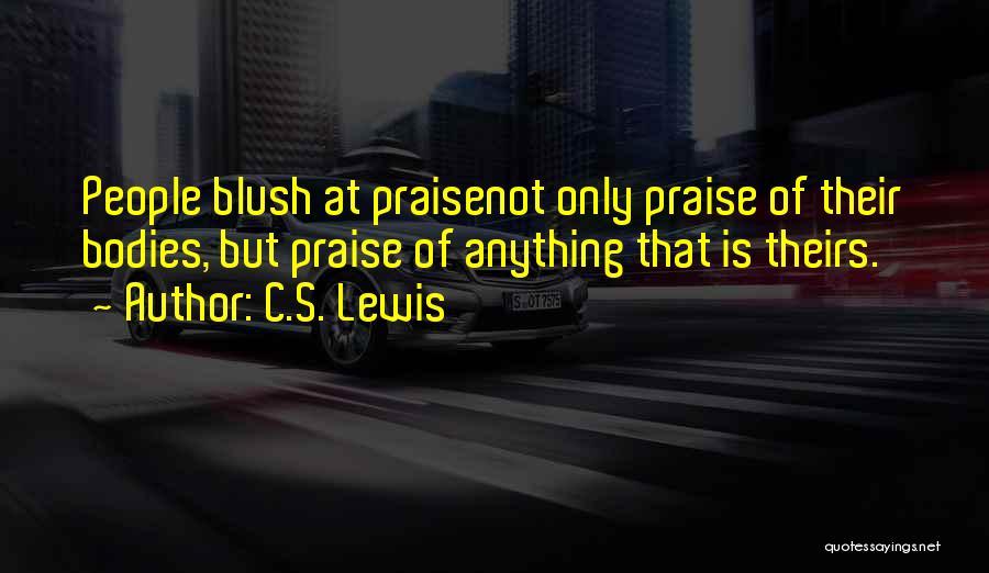 C.S. Lewis Quotes: People Blush At Praisenot Only Praise Of Their Bodies, But Praise Of Anything That Is Theirs.