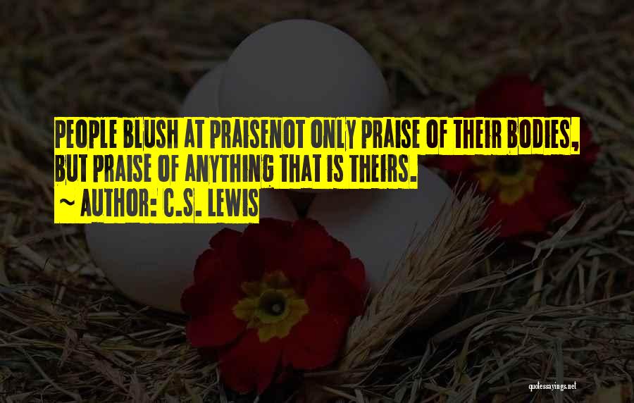 C.S. Lewis Quotes: People Blush At Praisenot Only Praise Of Their Bodies, But Praise Of Anything That Is Theirs.