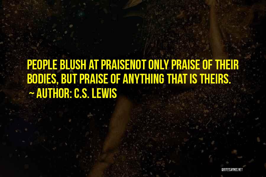 C.S. Lewis Quotes: People Blush At Praisenot Only Praise Of Their Bodies, But Praise Of Anything That Is Theirs.