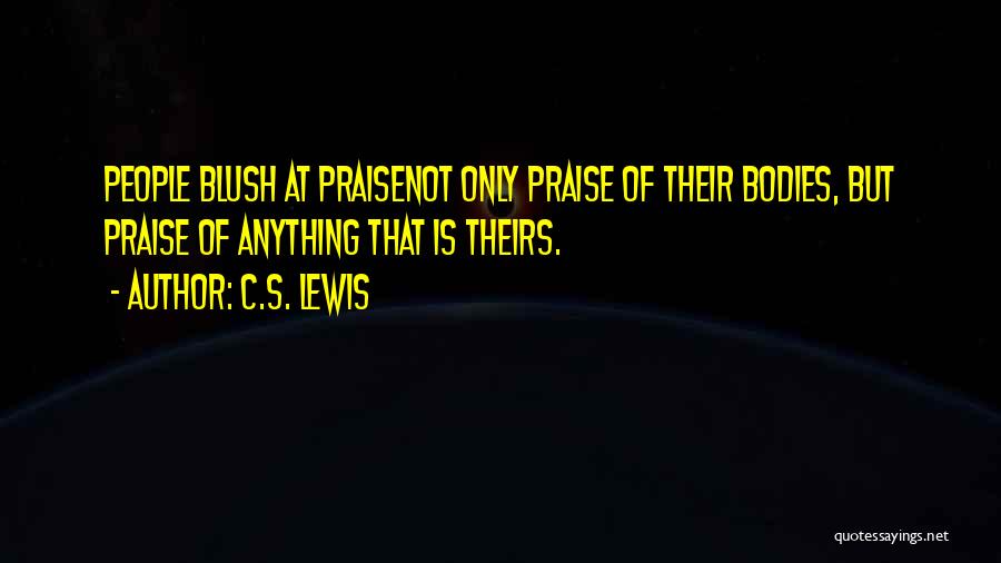C.S. Lewis Quotes: People Blush At Praisenot Only Praise Of Their Bodies, But Praise Of Anything That Is Theirs.