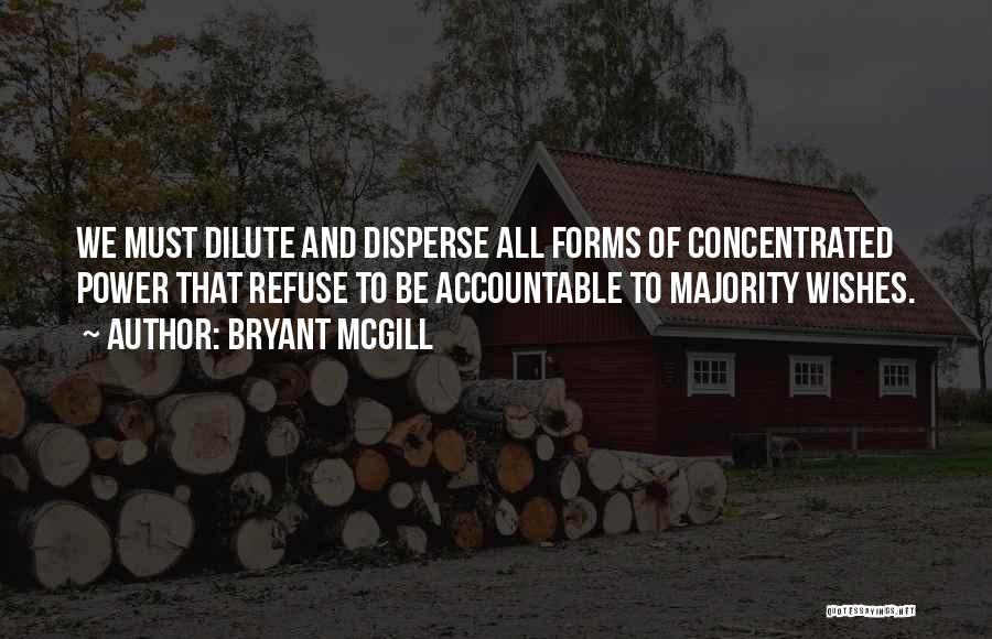 Bryant McGill Quotes: We Must Dilute And Disperse All Forms Of Concentrated Power That Refuse To Be Accountable To Majority Wishes.