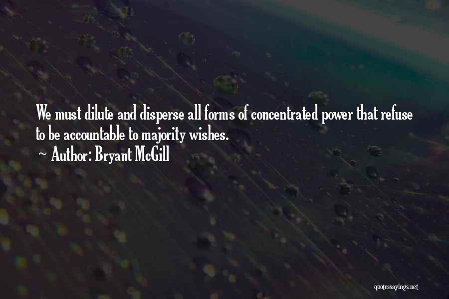 Bryant McGill Quotes: We Must Dilute And Disperse All Forms Of Concentrated Power That Refuse To Be Accountable To Majority Wishes.