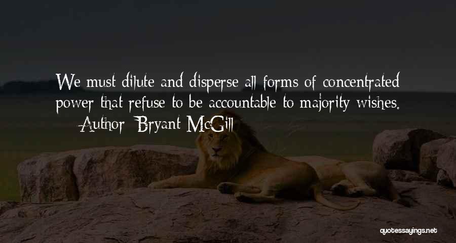 Bryant McGill Quotes: We Must Dilute And Disperse All Forms Of Concentrated Power That Refuse To Be Accountable To Majority Wishes.