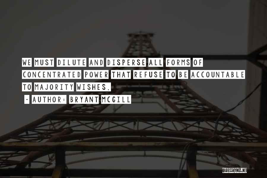 Bryant McGill Quotes: We Must Dilute And Disperse All Forms Of Concentrated Power That Refuse To Be Accountable To Majority Wishes.