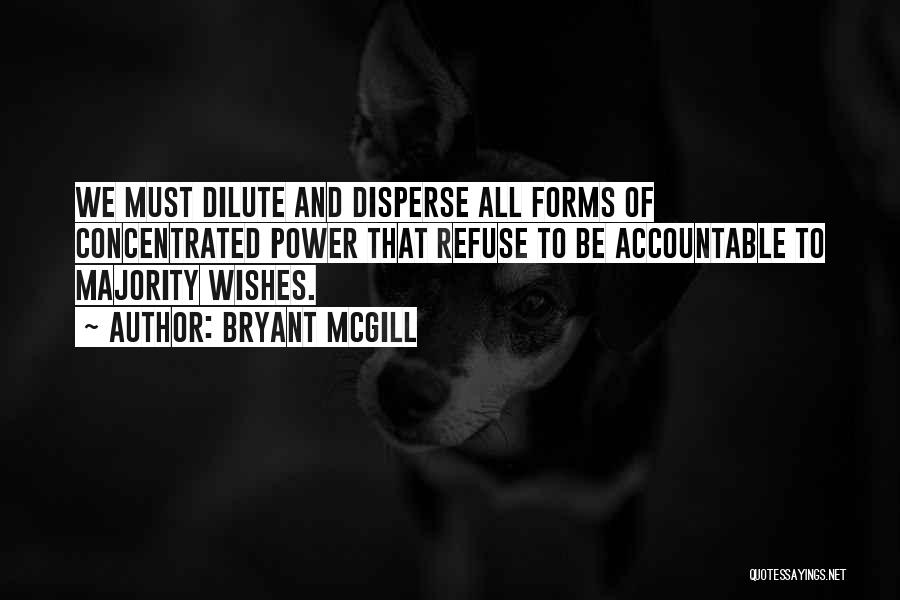 Bryant McGill Quotes: We Must Dilute And Disperse All Forms Of Concentrated Power That Refuse To Be Accountable To Majority Wishes.