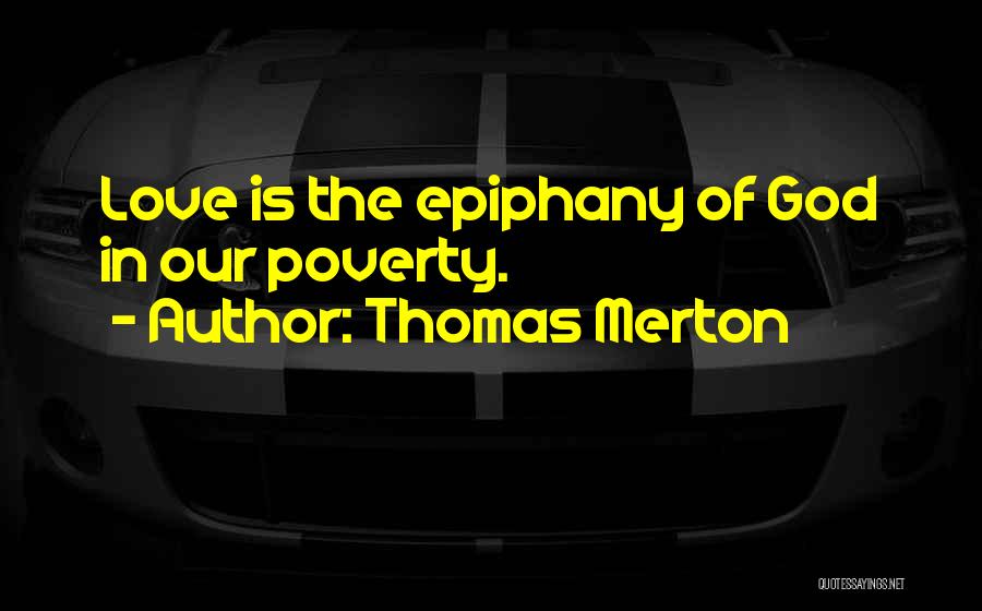 Thomas Merton Quotes: Love Is The Epiphany Of God In Our Poverty.