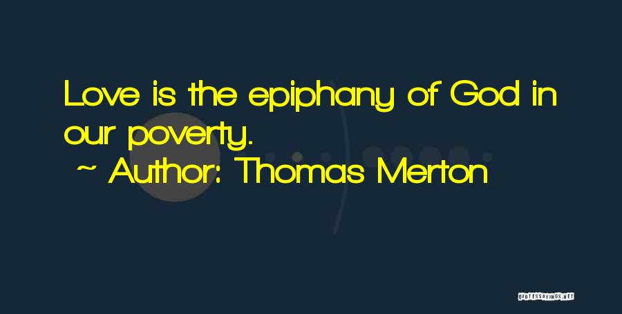 Thomas Merton Quotes: Love Is The Epiphany Of God In Our Poverty.