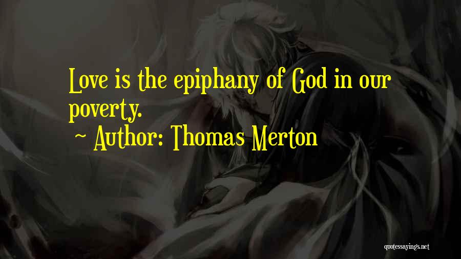 Thomas Merton Quotes: Love Is The Epiphany Of God In Our Poverty.