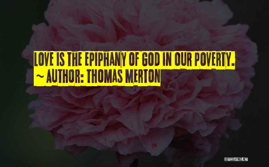 Thomas Merton Quotes: Love Is The Epiphany Of God In Our Poverty.