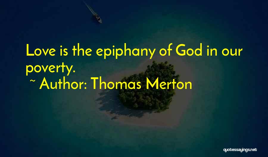 Thomas Merton Quotes: Love Is The Epiphany Of God In Our Poverty.