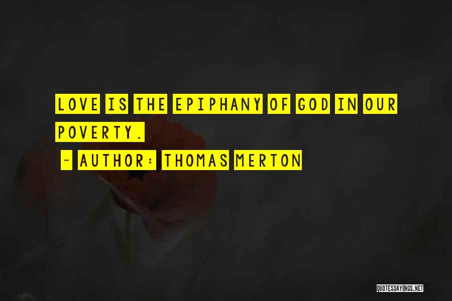 Thomas Merton Quotes: Love Is The Epiphany Of God In Our Poverty.